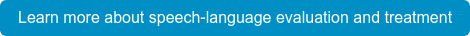 Learn more about speech-language evaluation and treatment